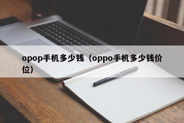 opop手机多少钱（oppo手机多少钱价位）