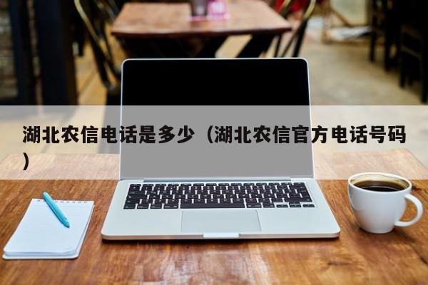 湖北农信电话是多少（湖北农信官方电话号码）