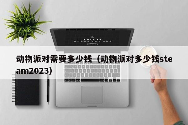 动物派对需要多少钱（动物派对多少钱steam2023）