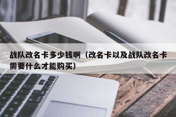 战队改名卡多少钱啊（改名卡以及战队改名卡需要什么才能购买）