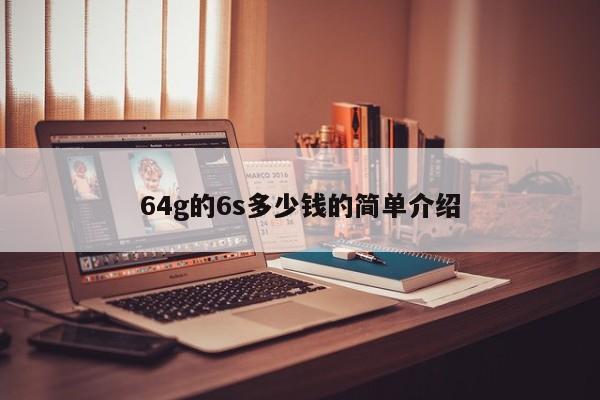 64g的6s多少钱的简单介绍