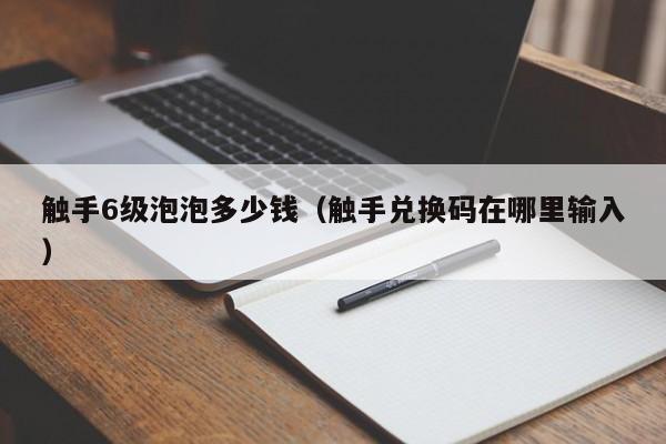 触手6级泡泡多少钱（触手兑换码在哪里输入）