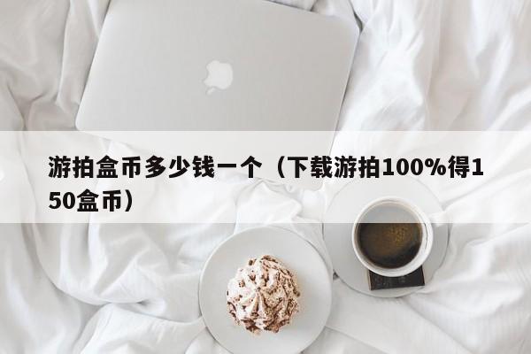 游拍盒币多少钱一个（下载游拍100%得150盒币）