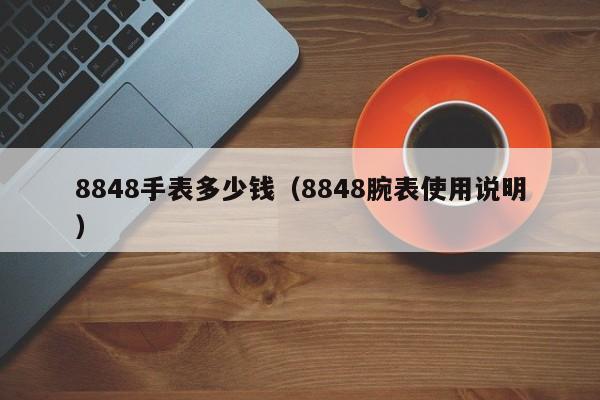 8848手表多少钱（8848腕表使用说明）