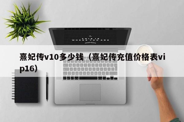 熹妃传v10多少钱（熹妃传充值价格表vip16）