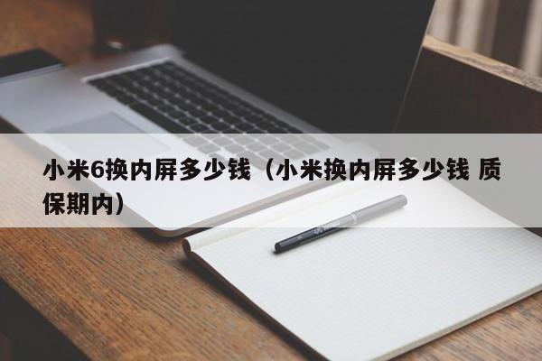 小米6换内屏多少钱（小米换内屏多少钱 质保期内）