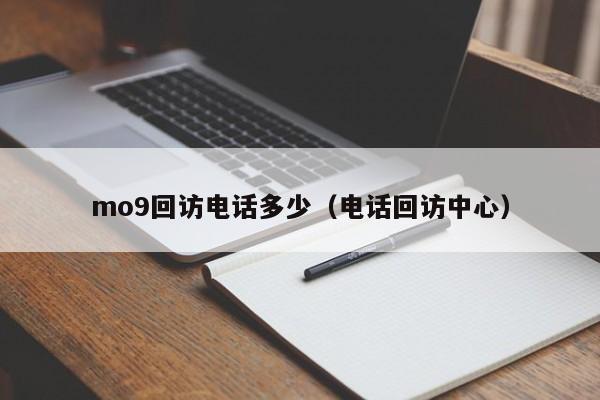 mo9回访电话多少（电话回访中心）