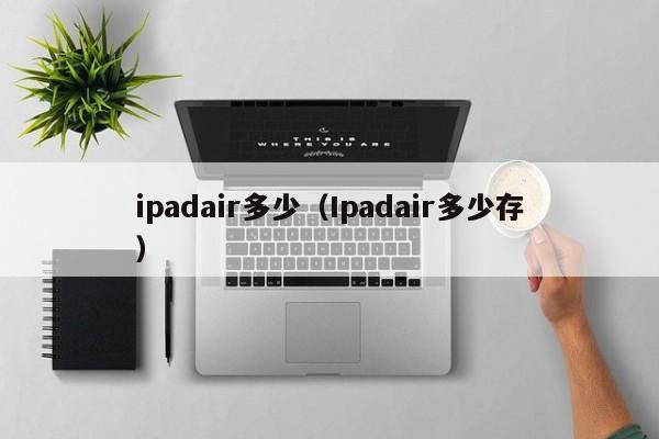 ipadair多少（Ipadair多少存）