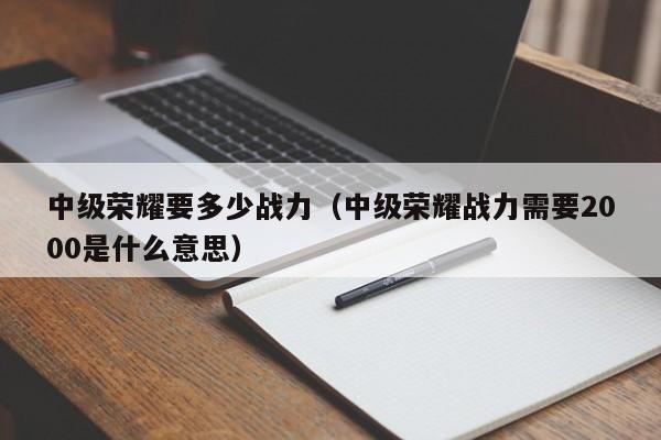 中级荣耀要多少战力（中级荣耀战力需要2000是什么意思）