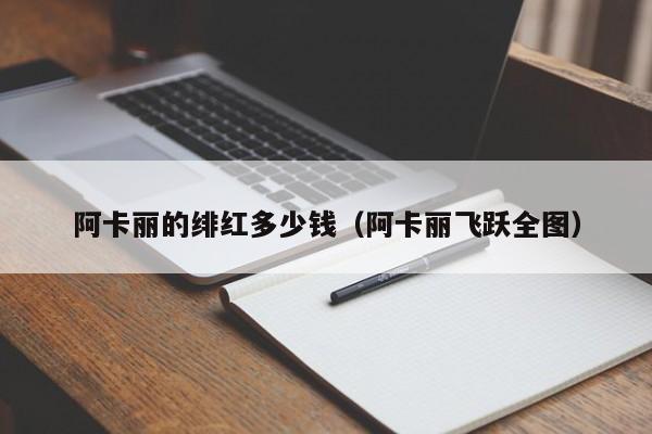 阿卡丽的绯红多少钱（阿卡丽飞跃全图）