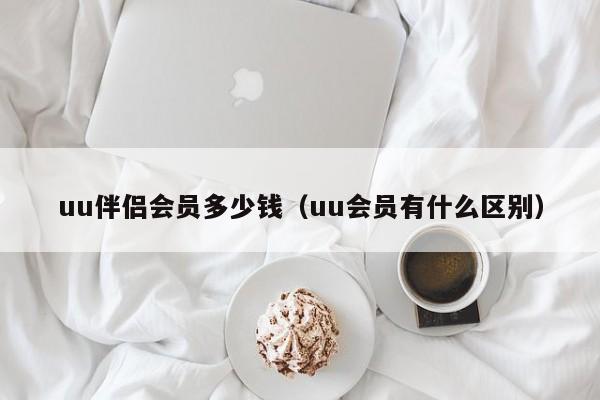 uu伴侣会员多少钱（uu会员有什么区别）